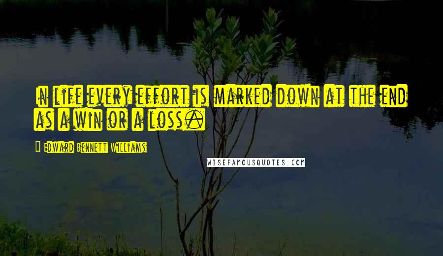 Edward Bennett Williams Quotes: In life every effort is marked down at the end as a win or a loss.