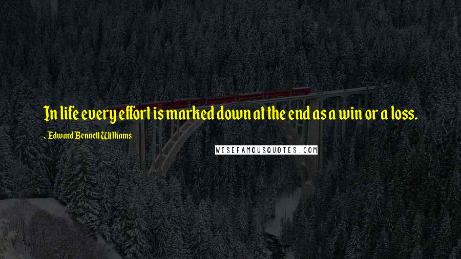 Edward Bennett Williams Quotes: In life every effort is marked down at the end as a win or a loss.