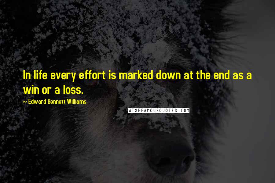 Edward Bennett Williams Quotes: In life every effort is marked down at the end as a win or a loss.