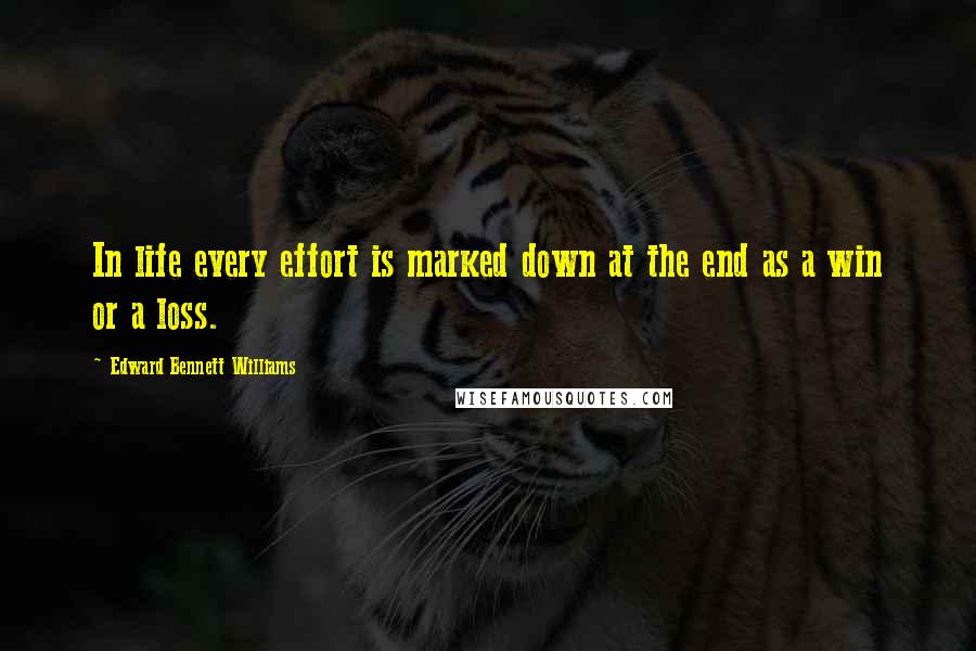 Edward Bennett Williams Quotes: In life every effort is marked down at the end as a win or a loss.