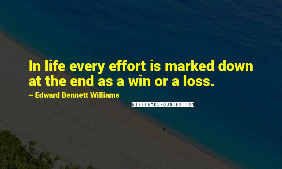 Edward Bennett Williams Quotes: In life every effort is marked down at the end as a win or a loss.