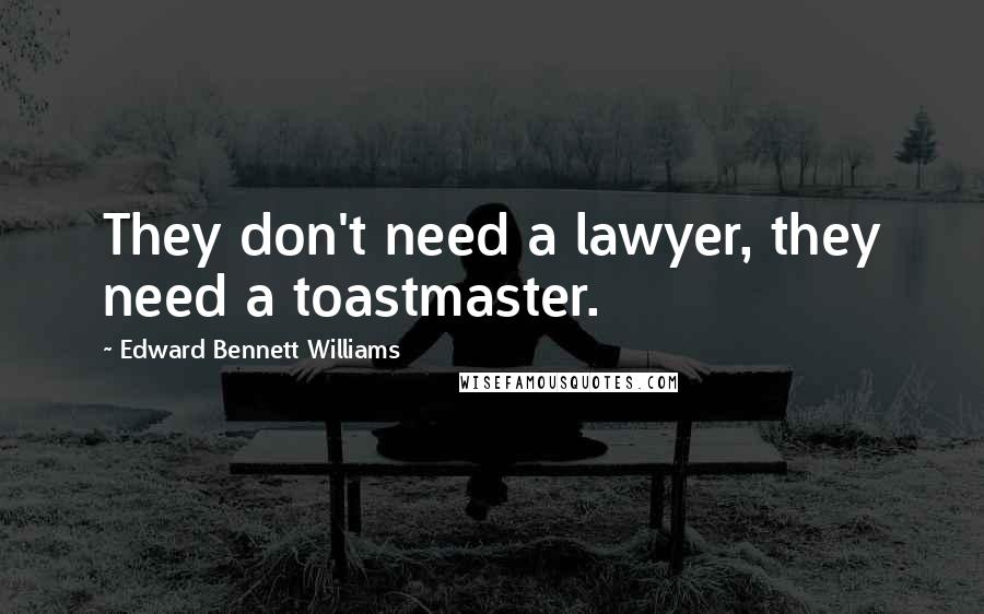 Edward Bennett Williams Quotes: They don't need a lawyer, they need a toastmaster.