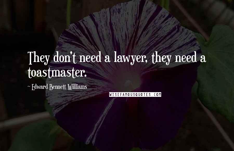 Edward Bennett Williams Quotes: They don't need a lawyer, they need a toastmaster.