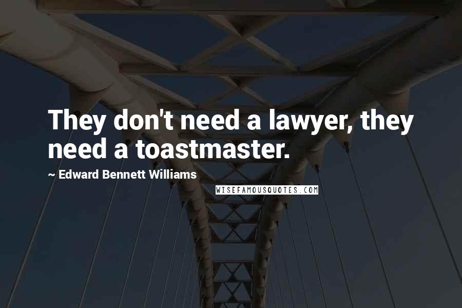 Edward Bennett Williams Quotes: They don't need a lawyer, they need a toastmaster.