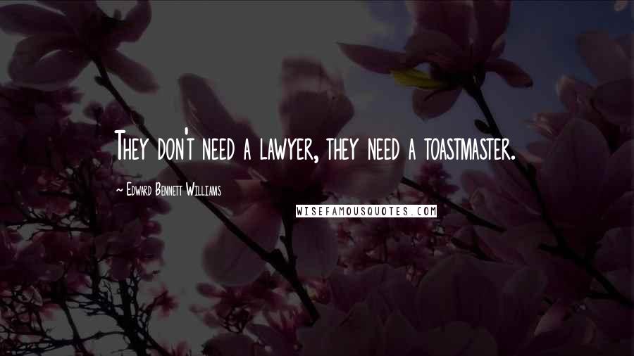 Edward Bennett Williams Quotes: They don't need a lawyer, they need a toastmaster.