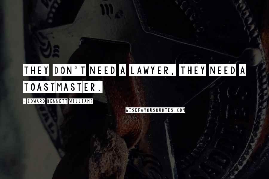 Edward Bennett Williams Quotes: They don't need a lawyer, they need a toastmaster.
