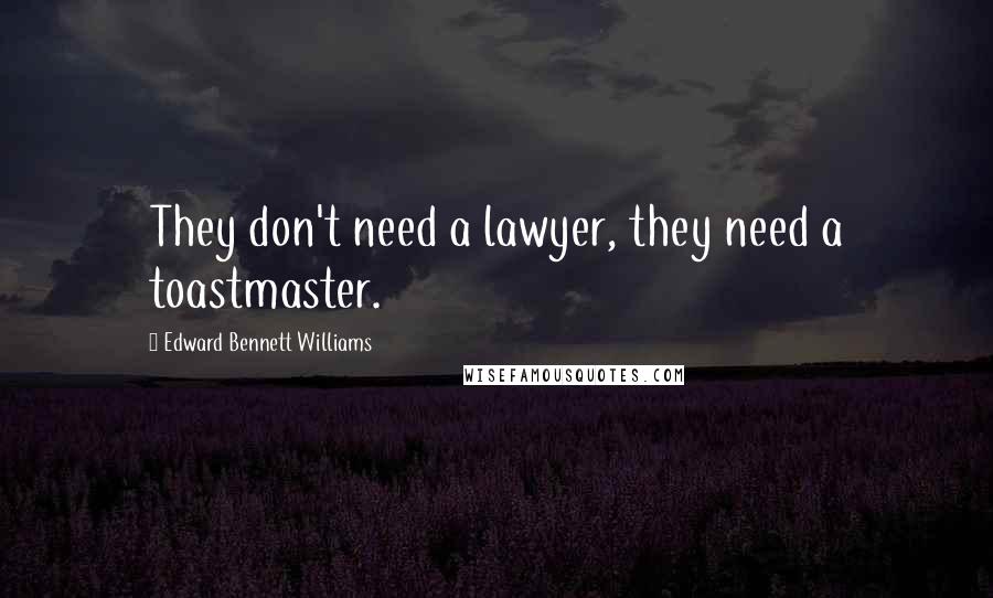 Edward Bennett Williams Quotes: They don't need a lawyer, they need a toastmaster.