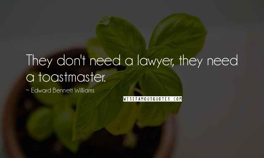 Edward Bennett Williams Quotes: They don't need a lawyer, they need a toastmaster.