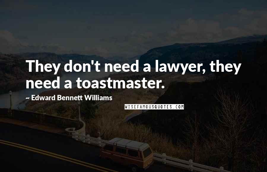 Edward Bennett Williams Quotes: They don't need a lawyer, they need a toastmaster.