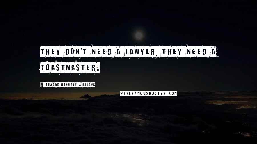 Edward Bennett Williams Quotes: They don't need a lawyer, they need a toastmaster.