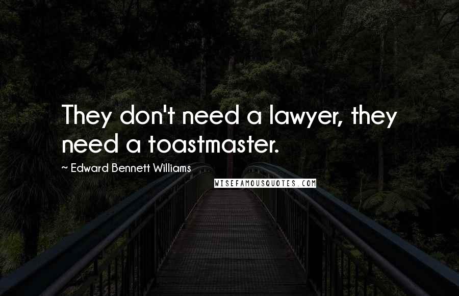 Edward Bennett Williams Quotes: They don't need a lawyer, they need a toastmaster.