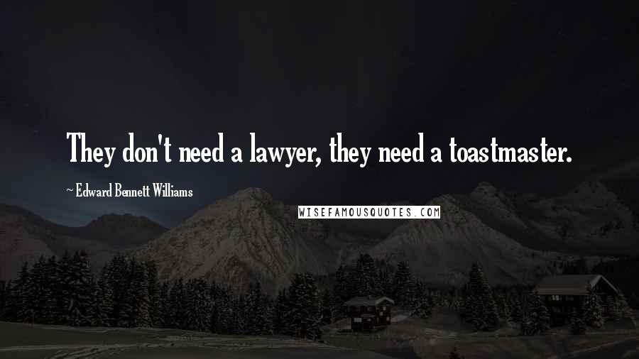 Edward Bennett Williams Quotes: They don't need a lawyer, they need a toastmaster.