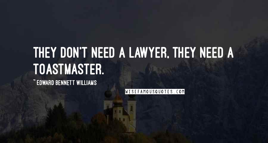 Edward Bennett Williams Quotes: They don't need a lawyer, they need a toastmaster.