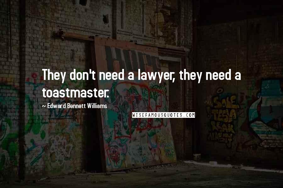 Edward Bennett Williams Quotes: They don't need a lawyer, they need a toastmaster.