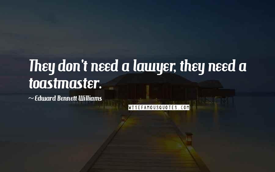 Edward Bennett Williams Quotes: They don't need a lawyer, they need a toastmaster.