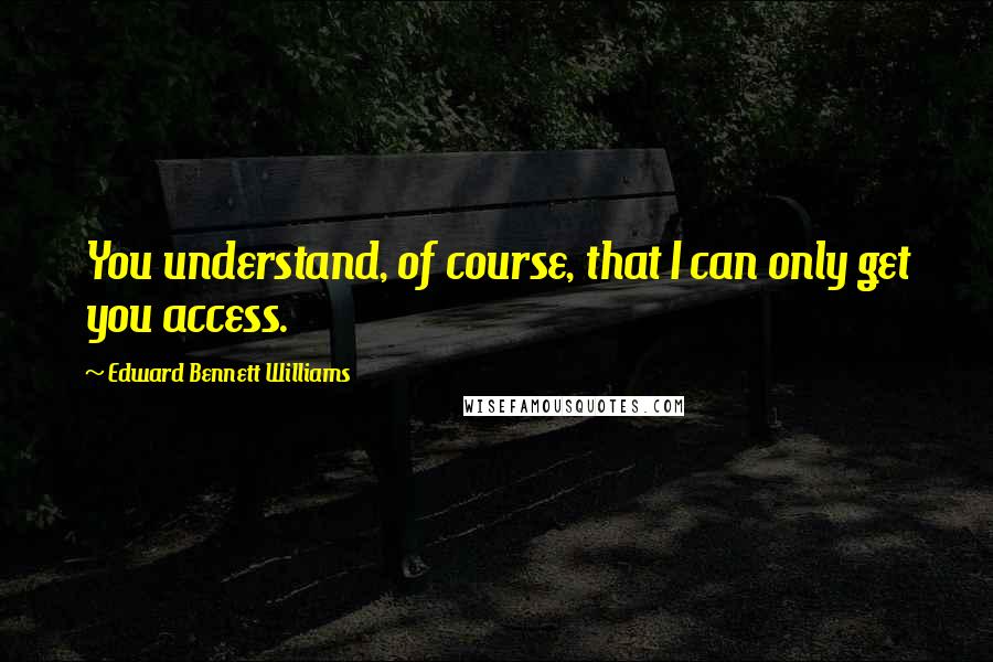 Edward Bennett Williams Quotes: You understand, of course, that I can only get you access.