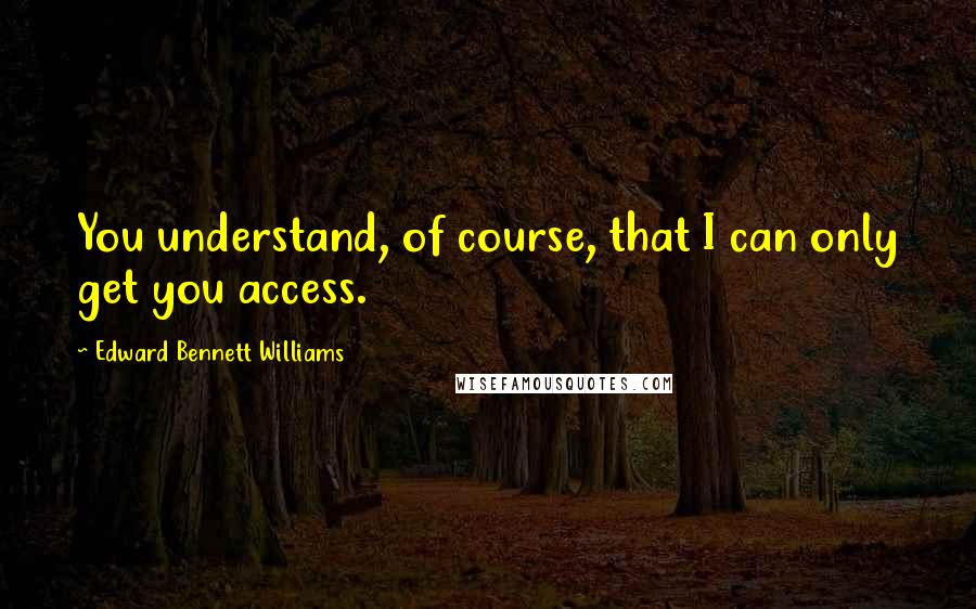 Edward Bennett Williams Quotes: You understand, of course, that I can only get you access.