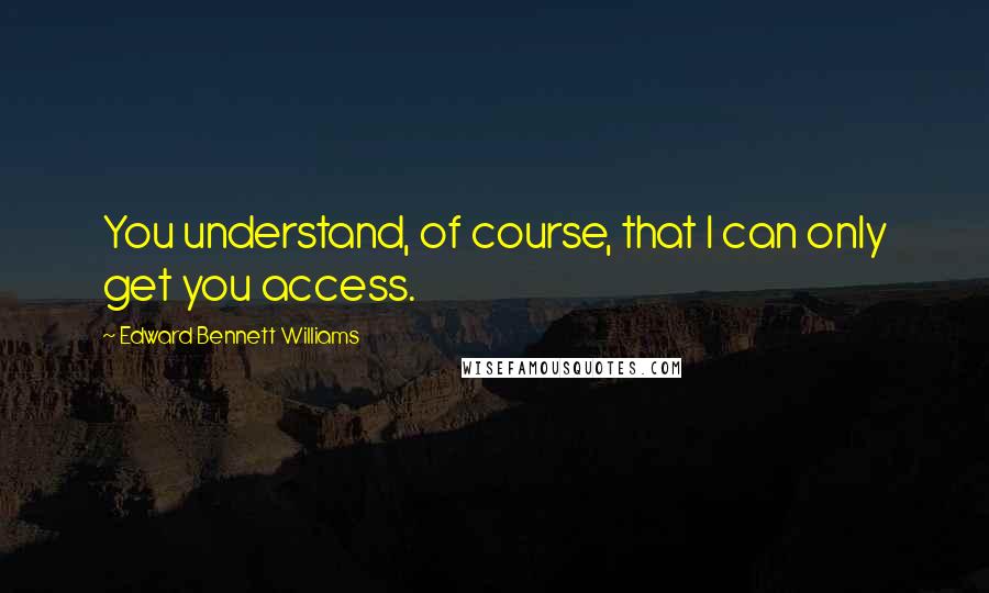 Edward Bennett Williams Quotes: You understand, of course, that I can only get you access.