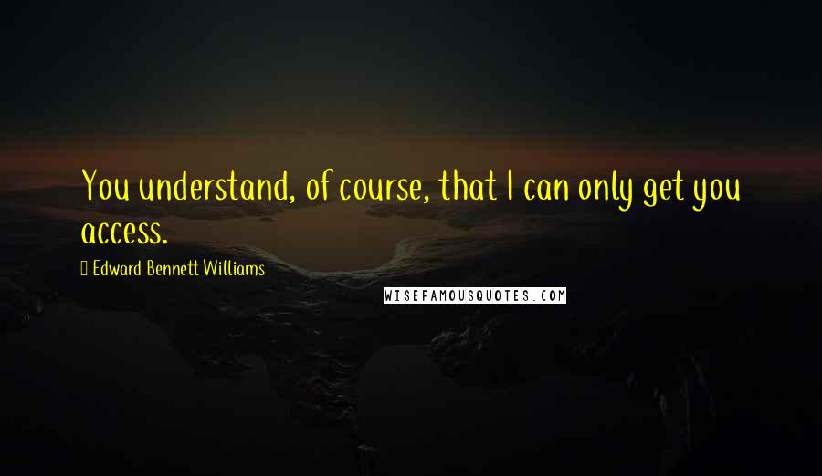 Edward Bennett Williams Quotes: You understand, of course, that I can only get you access.