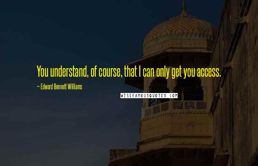 Edward Bennett Williams Quotes: You understand, of course, that I can only get you access.