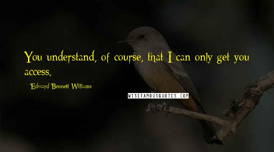 Edward Bennett Williams Quotes: You understand, of course, that I can only get you access.