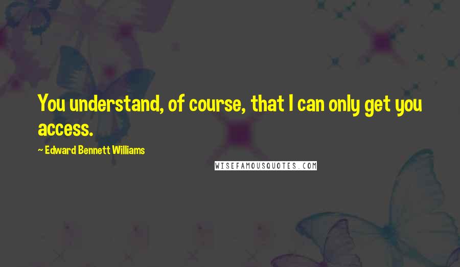 Edward Bennett Williams Quotes: You understand, of course, that I can only get you access.