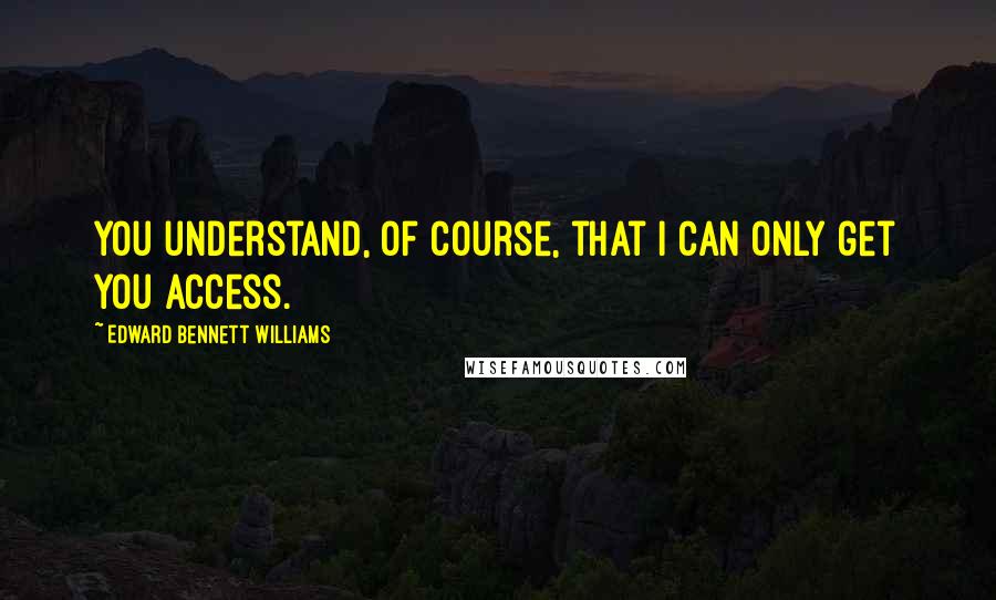 Edward Bennett Williams Quotes: You understand, of course, that I can only get you access.