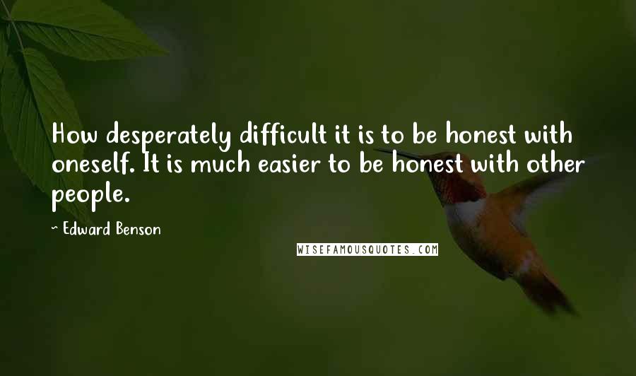 Edward Benson Quotes: How desperately difficult it is to be honest with oneself. It is much easier to be honest with other people.