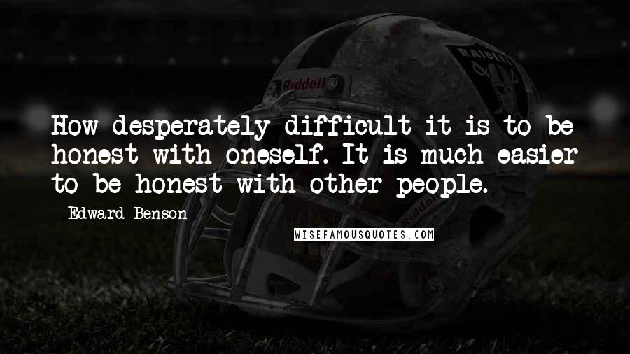 Edward Benson Quotes: How desperately difficult it is to be honest with oneself. It is much easier to be honest with other people.