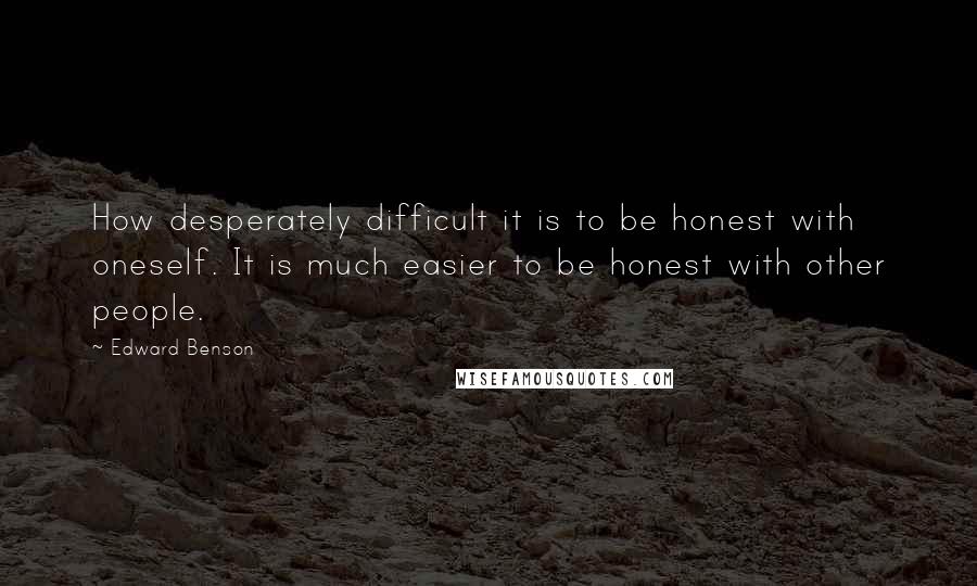 Edward Benson Quotes: How desperately difficult it is to be honest with oneself. It is much easier to be honest with other people.