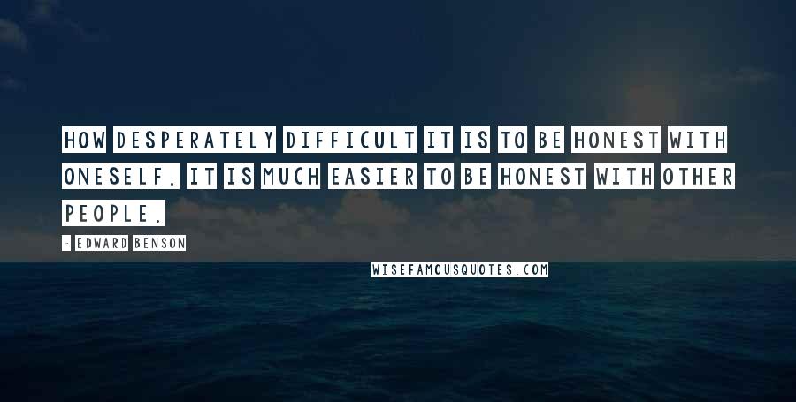 Edward Benson Quotes: How desperately difficult it is to be honest with oneself. It is much easier to be honest with other people.