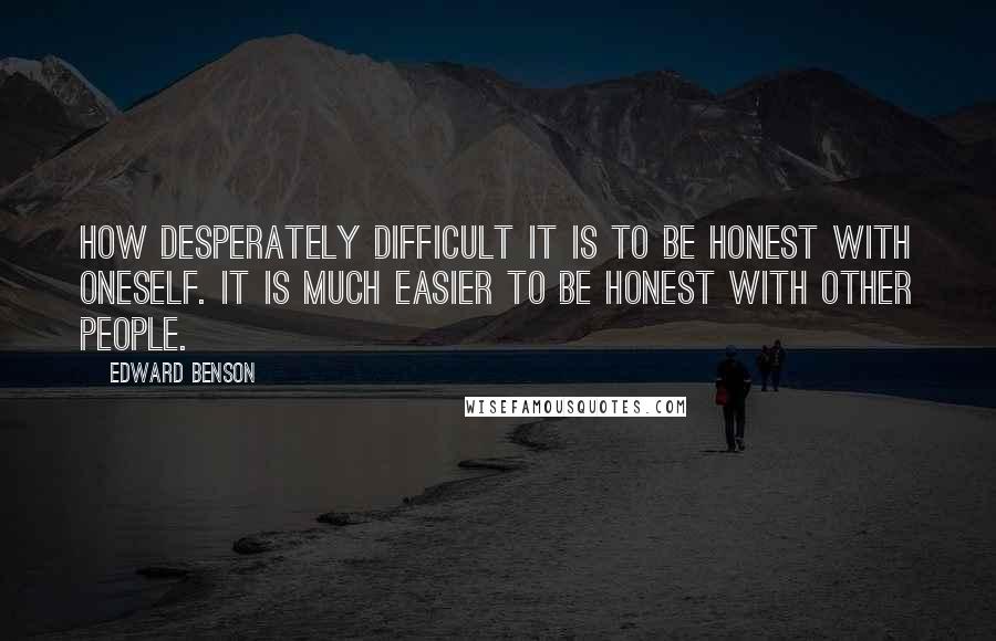 Edward Benson Quotes: How desperately difficult it is to be honest with oneself. It is much easier to be honest with other people.