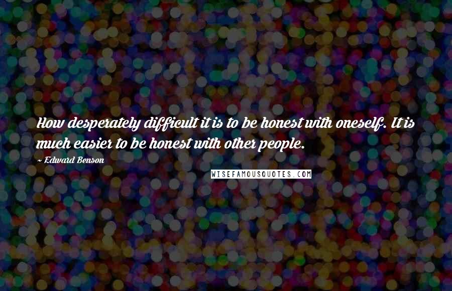 Edward Benson Quotes: How desperately difficult it is to be honest with oneself. It is much easier to be honest with other people.