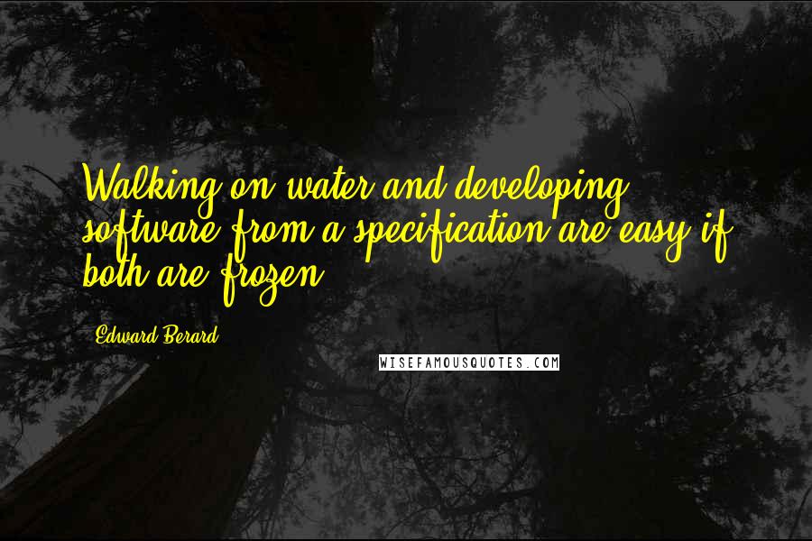Edward Berard Quotes: Walking on water and developing software from a specification are easy if both are frozen.