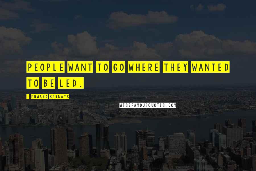 Edward Bernays Quotes: People want to go where they wanted to be led.