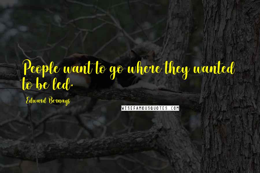 Edward Bernays Quotes: People want to go where they wanted to be led.