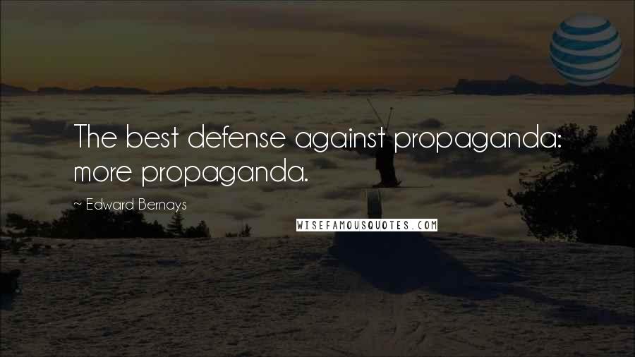 Edward Bernays Quotes: The best defense against propaganda: more propaganda.