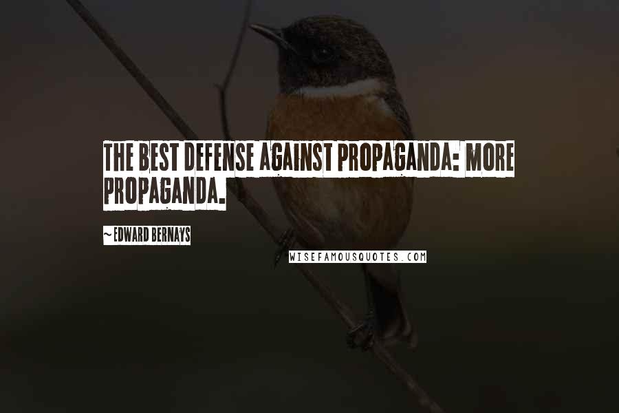 Edward Bernays Quotes: The best defense against propaganda: more propaganda.