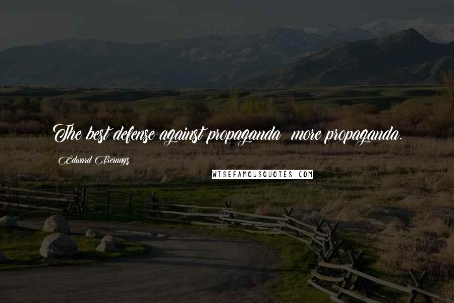 Edward Bernays Quotes: The best defense against propaganda: more propaganda.