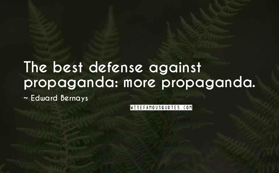 Edward Bernays Quotes: The best defense against propaganda: more propaganda.