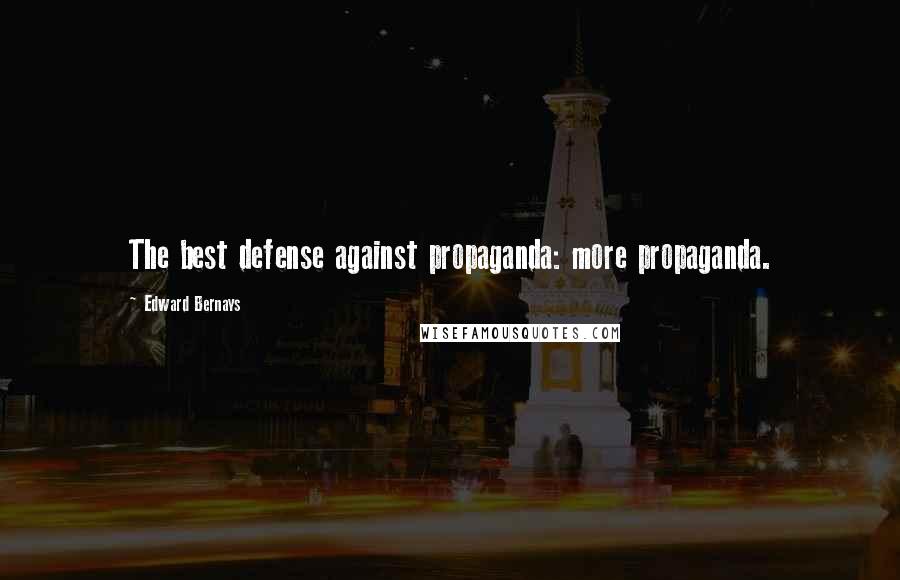 Edward Bernays Quotes: The best defense against propaganda: more propaganda.