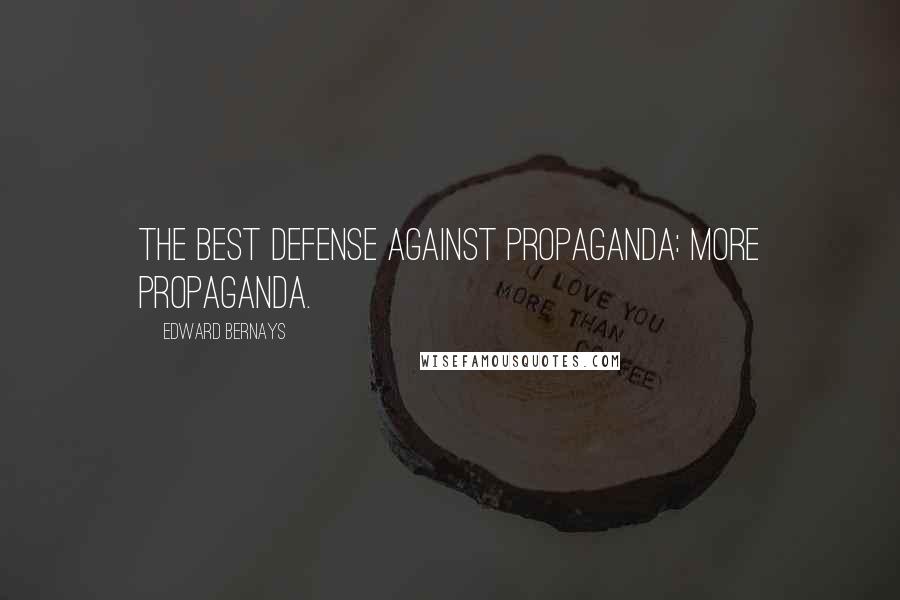 Edward Bernays Quotes: The best defense against propaganda: more propaganda.