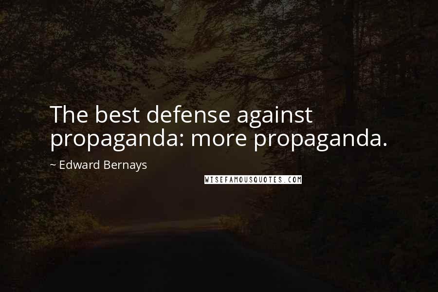 Edward Bernays Quotes: The best defense against propaganda: more propaganda.