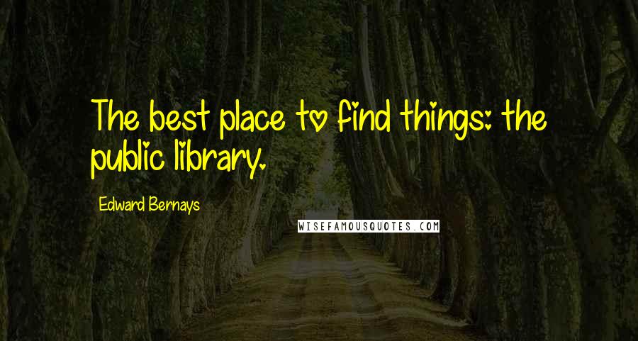 Edward Bernays Quotes: The best place to find things: the public library.
