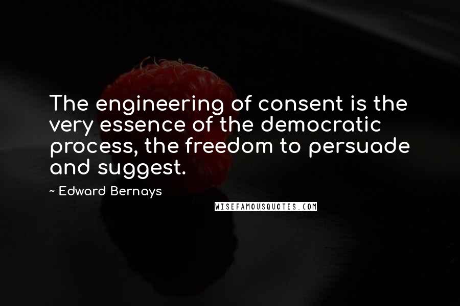 Edward Bernays Quotes: The engineering of consent is the very essence of the democratic process, the freedom to persuade and suggest.