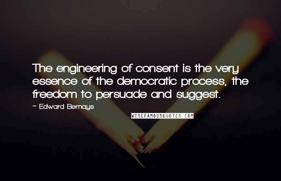 Edward Bernays Quotes: The engineering of consent is the very essence of the democratic process, the freedom to persuade and suggest.