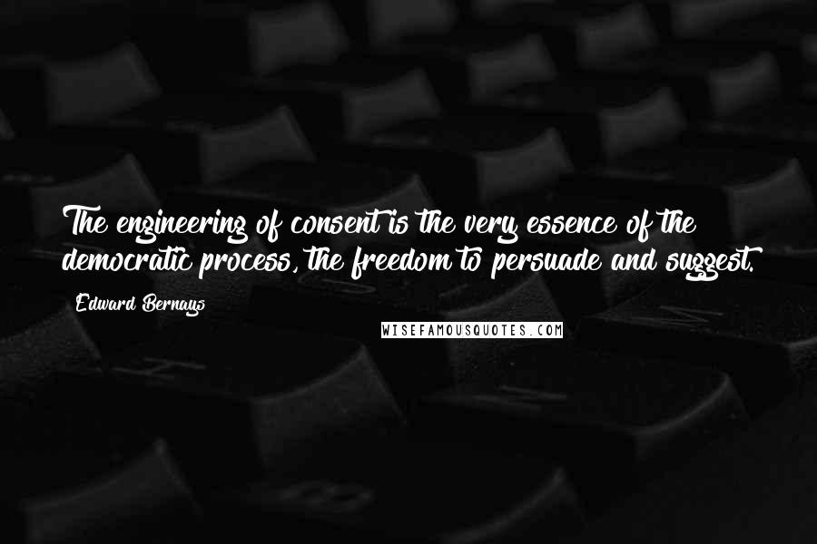 Edward Bernays Quotes: The engineering of consent is the very essence of the democratic process, the freedom to persuade and suggest.