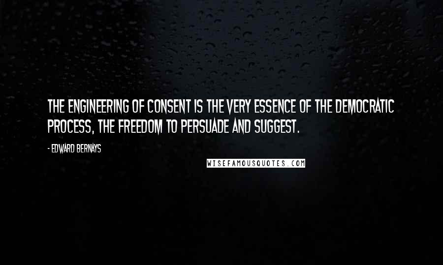 Edward Bernays Quotes: The engineering of consent is the very essence of the democratic process, the freedom to persuade and suggest.