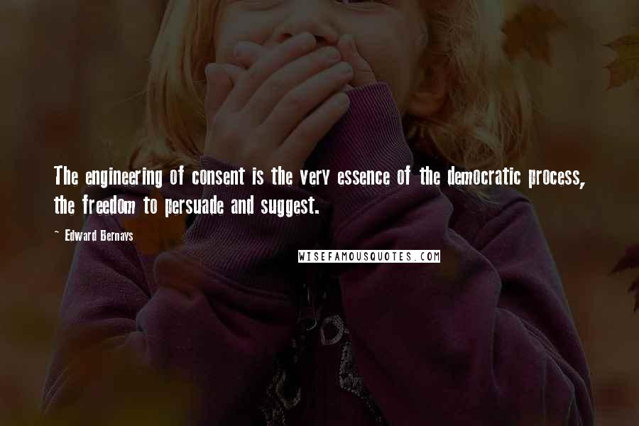 Edward Bernays Quotes: The engineering of consent is the very essence of the democratic process, the freedom to persuade and suggest.