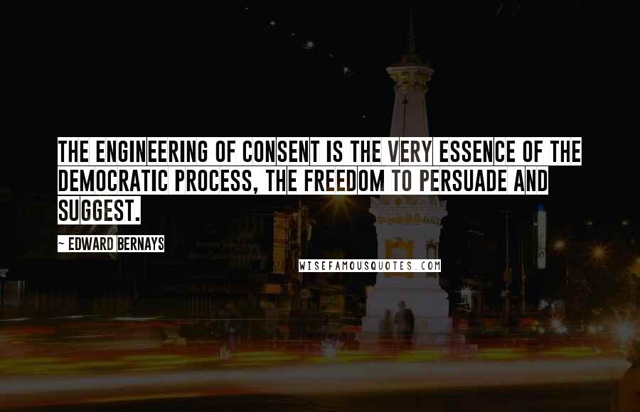 Edward Bernays Quotes: The engineering of consent is the very essence of the democratic process, the freedom to persuade and suggest.